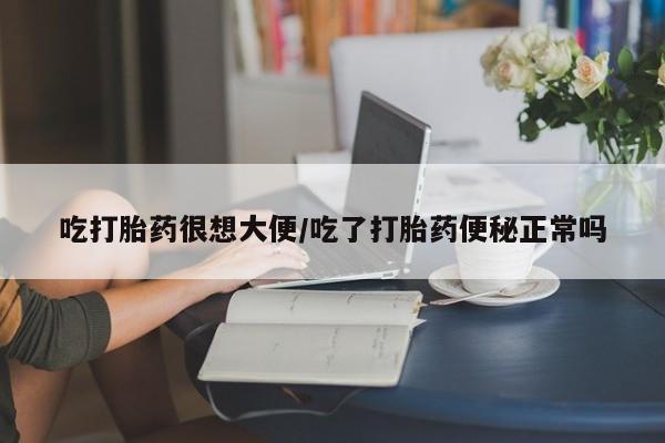 打胎药全国包邮微信吃打胎药很想大便/吃了打胎药便秘正常吗