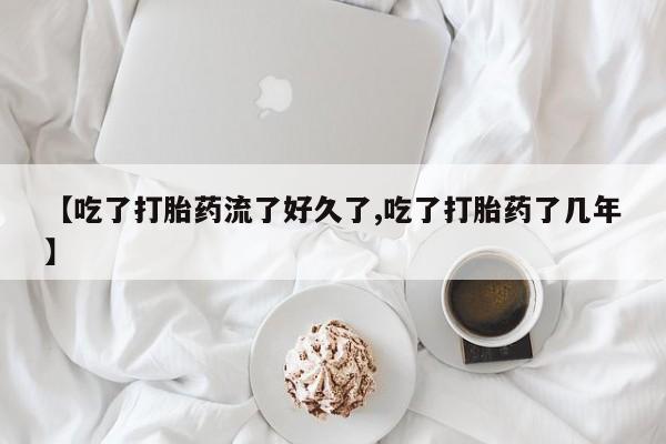 打胎药全国包邮微信【吃了打胎药流了好久了,吃了打胎药了几年】
