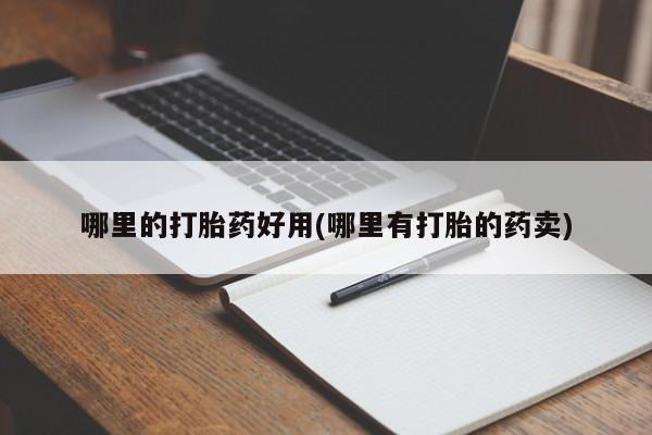 打胎药全国包邮微信哪里的打胎药好用(哪里有打胎的药卖)