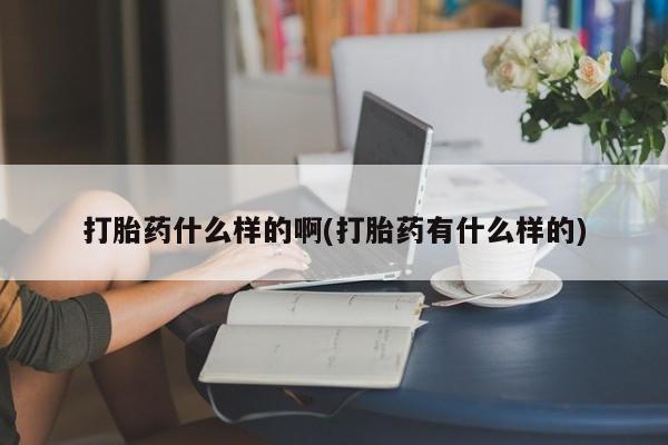 打胎药全国包邮微信打胎药什么样的啊(打胎药有什么样的)