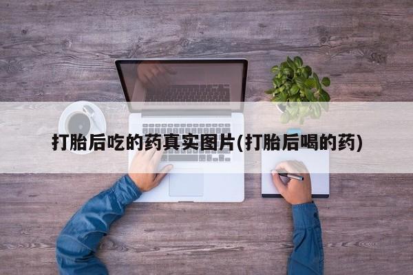 打胎药全国包邮微信打胎后吃的药真实图片(打胎后喝的药)