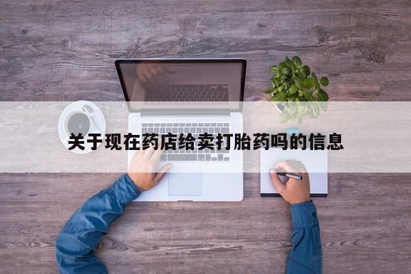 打胎药全国包邮微信关于现在药店给卖打胎药吗的信息
