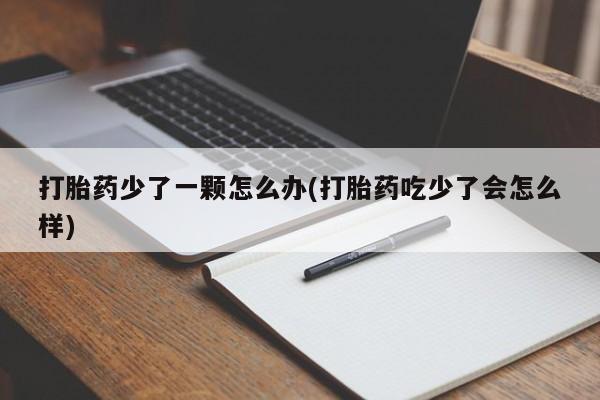 打胎药全国包邮微信打胎药少了一颗怎么办(打胎药吃少了会怎么样)
