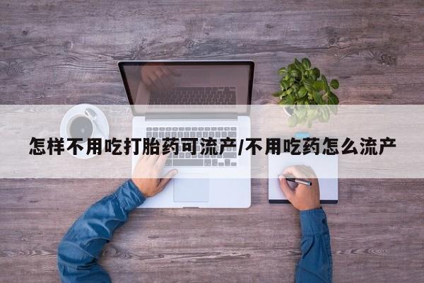 打胎药全国包邮微信怎样不用吃打胎药可流产/不用吃药怎么流产
