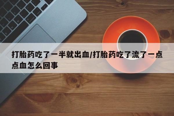 打胎药全国包邮微信打胎药吃了一半就出血/打胎药吃了流了一点点血怎么回事