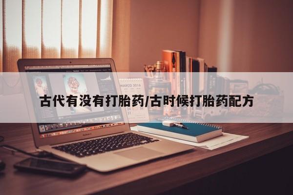打胎药全国包邮微信古代有没有打胎药/古时候打胎药配方