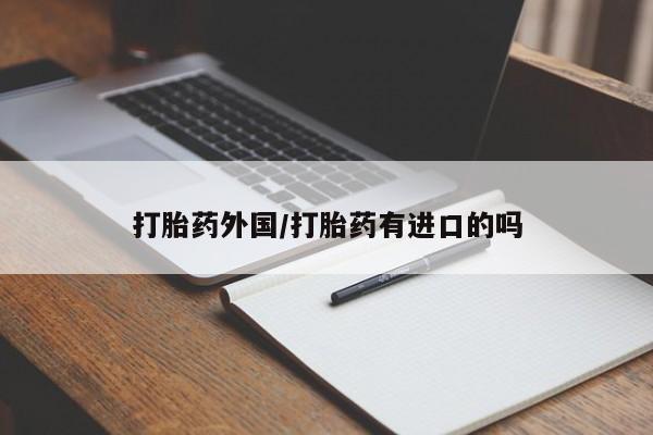 打胎药全国包邮微信打胎药外国/打胎药有进口的吗