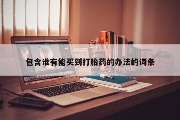 打胎药全国包邮微信包含谁有能买到打胎药的办法的词条