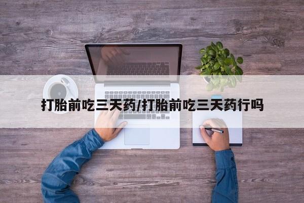 打胎药全国包邮微信打胎前吃三天药/打胎前吃三天药行吗