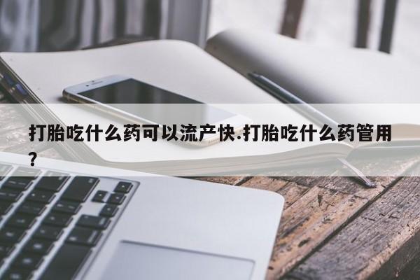 打胎药全国包邮微信打胎吃什么药可以流产快.打胎吃什么药管用？