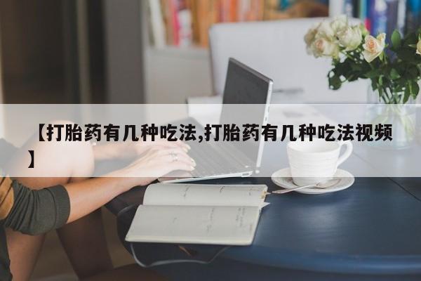 打胎药全国包邮微信【打胎药有几种吃法,打胎药有几种吃法视频】