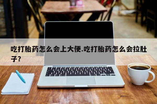 打胎药全国包邮微信吃打胎药怎么会上大便.吃打胎药怎么会拉肚子？