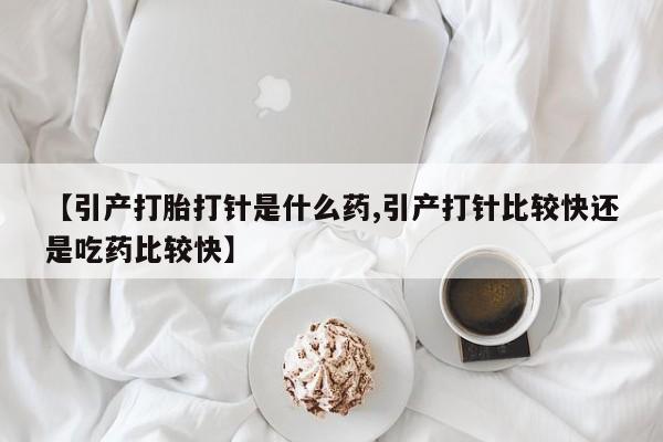 打胎药全国包邮微信【引产打胎打针是什么药,引产打针比较快还是吃药比较快】
